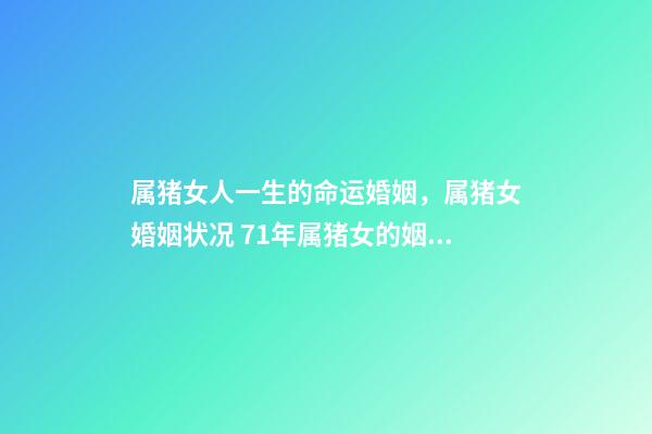 属猪女人一生的命运婚姻，属猪女婚姻状况 71年属猪女的姻缘和命运1971年属猪女人一生婚姻运势-第1张-观点-玄机派